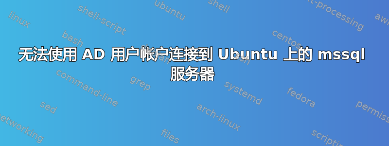 无法使用 AD 用户帐户连接到 Ubuntu 上的 mssql 服务器