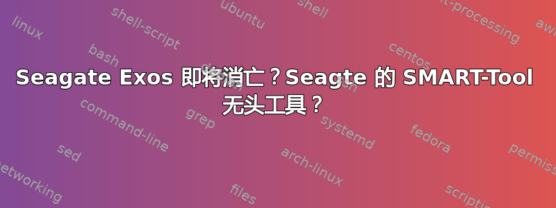 Seagate Exos 即将消亡？Seagte 的 SMART-Tool 无头工具？