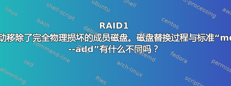 RAID1 阵列自动移除了完全物理损坏的成员磁盘。磁盘替换过程与标准“mdadm --add”有什么不同吗？