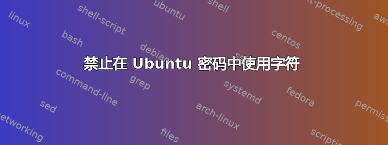 禁止在 Ubuntu 密码中使用字符