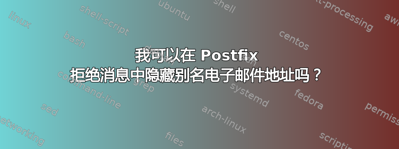 我可以在 Postfix 拒绝消息中隐藏别名电子邮件地址吗？