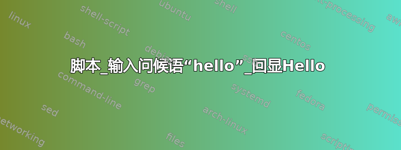 脚本_输入问候语“hello”_回显Hello