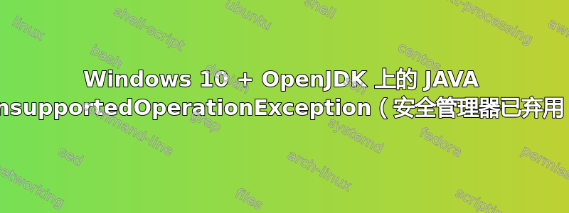 Windows 10 + OpenJDK 上的 JAVA UnsupportedOperationException（安全管理器已弃用）