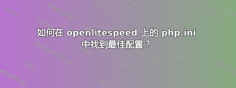 如何在 openlitespeed 上的 php.ini 中找到最佳配置？