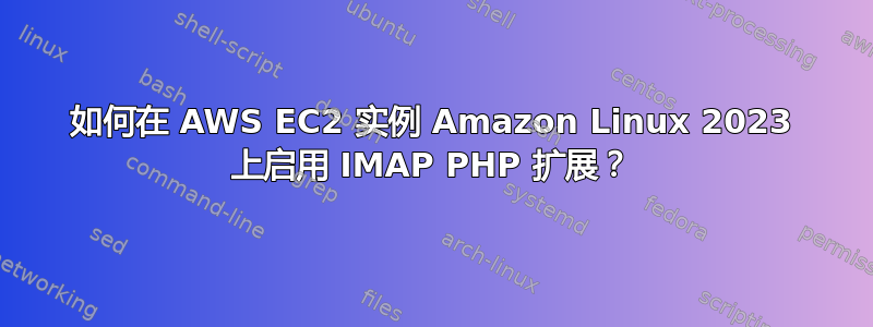 如何在 AWS EC2 实例 Amazon Linux 2023 上启用 IMAP PHP 扩展？