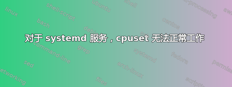 对于 systemd 服务，cpuset 无法正常工作