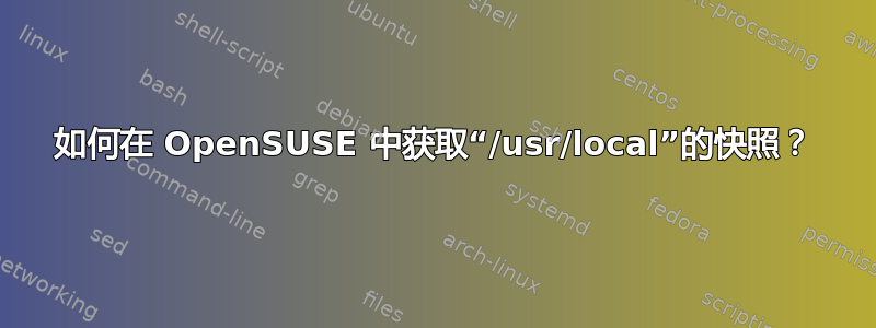 如何在 OpenSUSE 中获取“/usr/local”的快照？