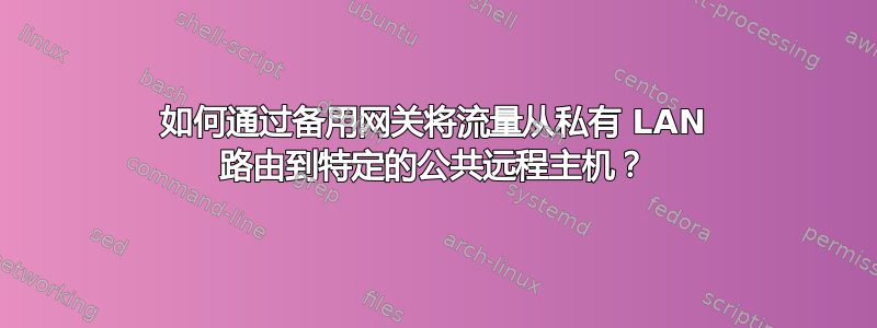 如何通过备用网关将流量从私有 LAN 路由到特定的公共远程主机？