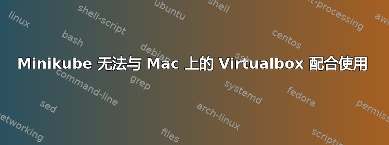 Minikube 无法与 Mac 上的 Virtualbox 配合使用