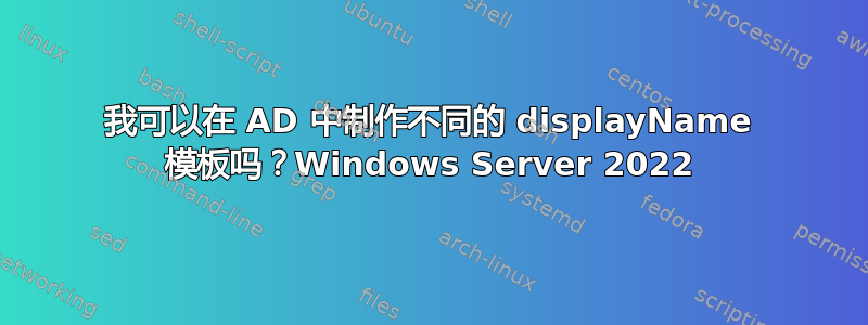 我可以在 AD 中制作不同的 displayName 模板吗？Windows Server 2022