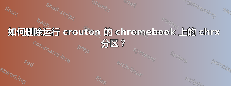 如何删除运行 crouton 的 chromebook 上的 chrx 分区？