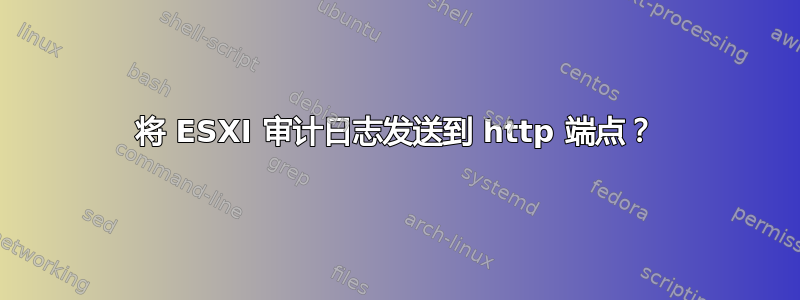 将 ESXI 审计日志发送到 http 端点？