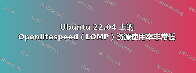 Ubuntu 22.04 上的 Openlitespeed（LOMP）资源使用率非常低