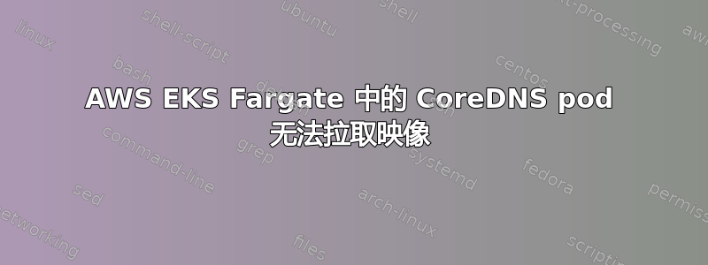 AWS EKS Fargate 中的 CoreDNS pod 无法拉取映像