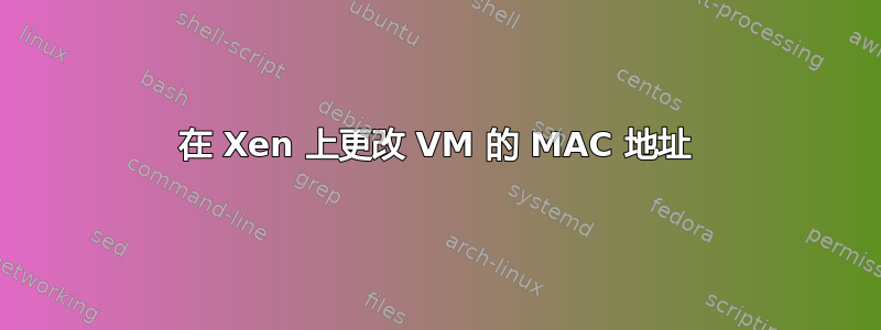 在 Xen 上更改 VM 的 MAC 地址