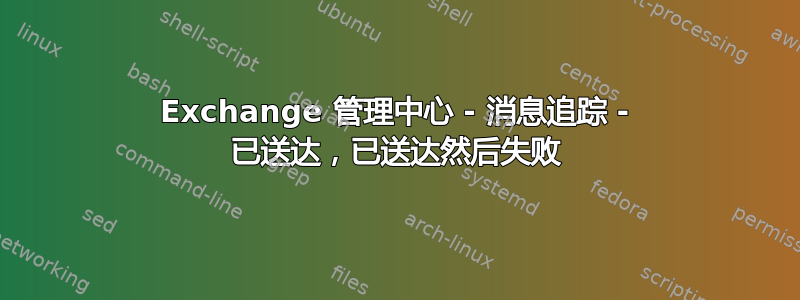 Exchange 管理中心 - 消息追踪 - 已送达，已送达然后失败