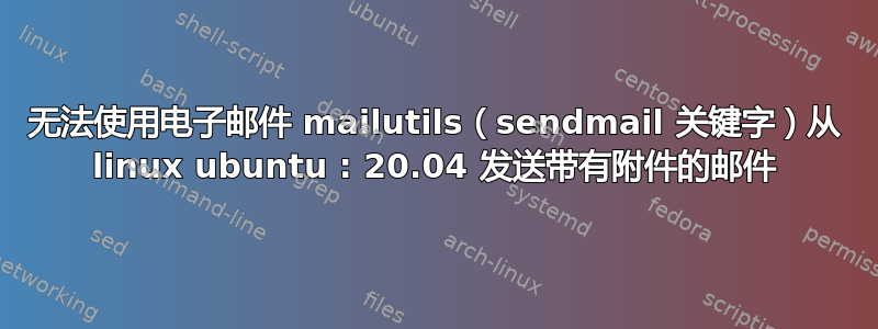 无法使用电子邮件 mailutils（sendmail 关键字）从 linux ubuntu : 20.04 发送带有附件的邮件