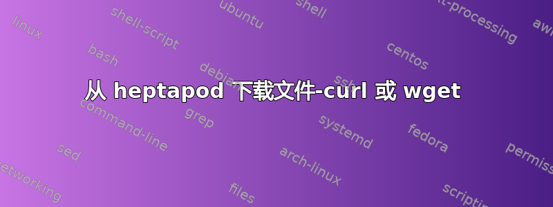 从 heptapod 下载文件-curl 或 wget