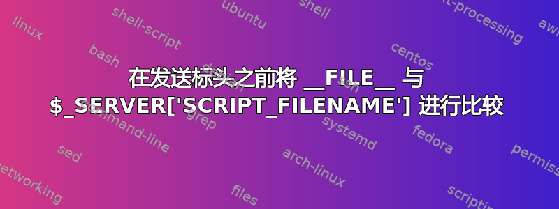 在发送标头之前将 __FILE__ 与 $_SERVER['SCRIPT_FILENAME'] 进行比较