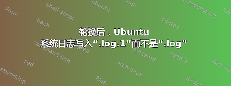 轮换后，Ubuntu 系统日志写入“.log.1”而不是“.log”