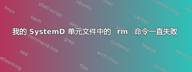 我的 SystemD 单元文件中的 `rm` 命令一直失败