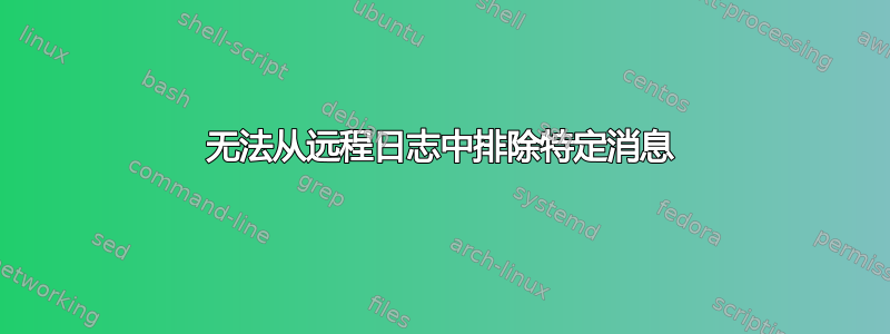 无法从远程日志中排除特定消息