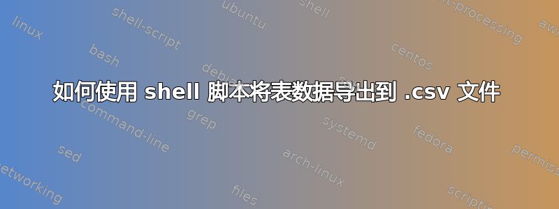 如何使用 shell 脚本将表数据导出到 .csv 文件