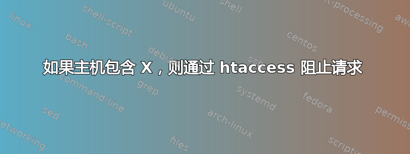 如果主机包含 X，则通过 htaccess 阻止请求