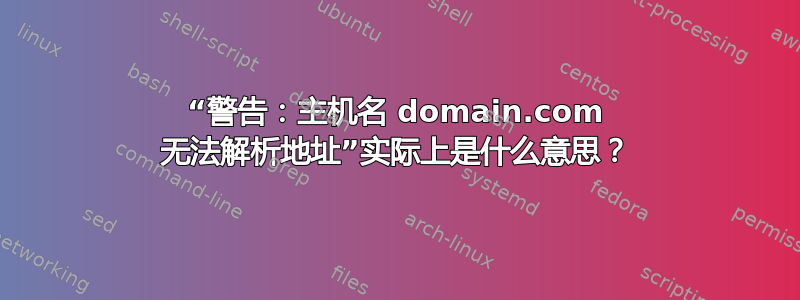 “警告：主机名 domain.com 无法解析地址”实际上是什么意思？