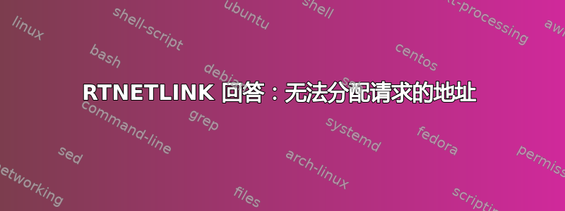 RTNETLINK 回答：无法分配请求的地址