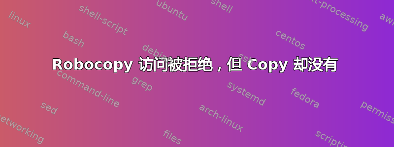 Robocopy 访问被拒绝，但 Copy 却没有