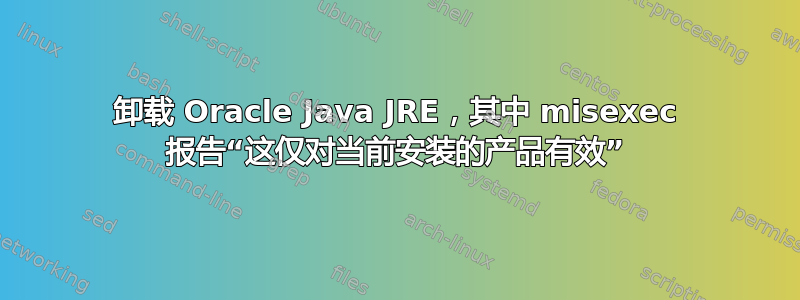 卸载 Oracle Java JRE，其中 misexec 报告“这仅对当前安装的产品有效”