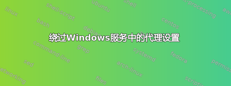 绕过Windows服务中的代理设置