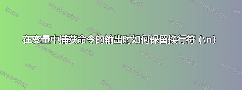 在变量中捕获命令的输出时如何保留换行符 (\n)