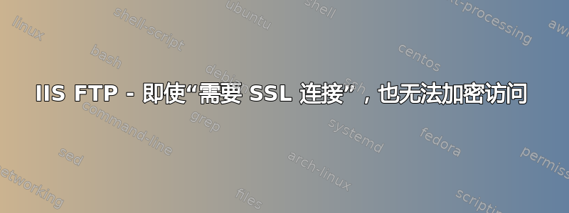 IIS FTP - 即使“需要 SSL 连接”，也无法加密访问