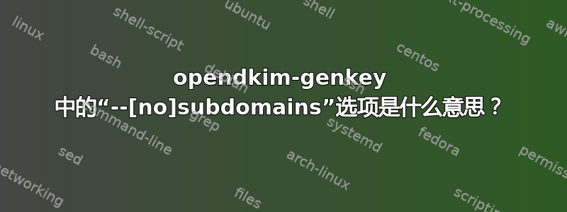 opendkim-genkey 中的“--[no]subdomains”选项是什么意思？
