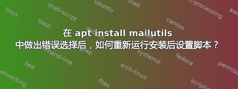 在 apt install mailutils 中做出错误选择后，如何重新运行安装后设置脚本？