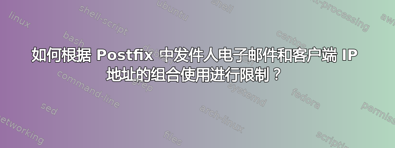 如何根据 Postfix 中发件人电子邮件和客户端 IP 地址的组合使用进行限制？