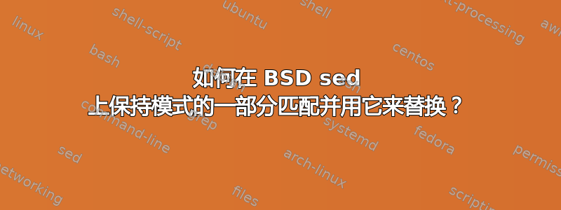 如何在 BSD sed 上保持模式的一部分匹配并用它来替换？