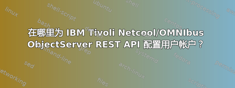 在哪里为 IBM Tivoli Netcool/OMNIbus ObjectServer REST API 配置用户帐户？