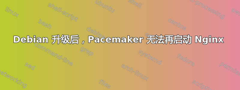 Debian 升级后，Pacemaker 无法再启动 Nginx