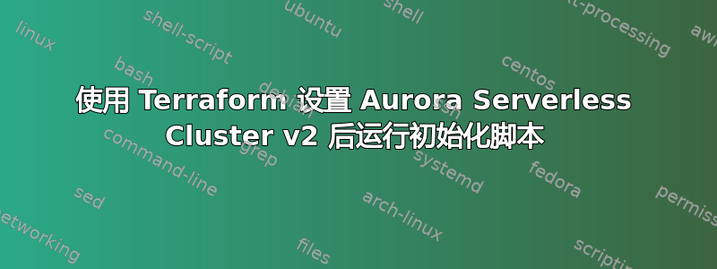 使用 Terraform 设置 Aurora Serverless Cluster v2 后运行初始化脚本