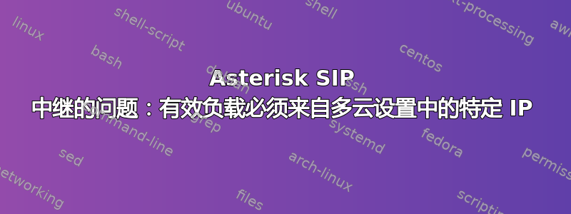 Asterisk SIP 中继的问题：有效负载必须来自多云设置中的特定 IP