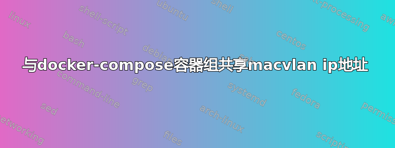 与docker-compose容器组共享macvlan ip地址