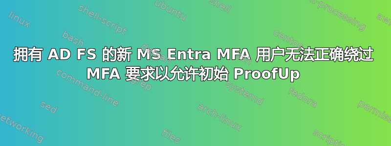 拥有 AD FS 的新 MS Entra MFA 用户无法正确绕过 MFA 要求以允许初始 ProofUp