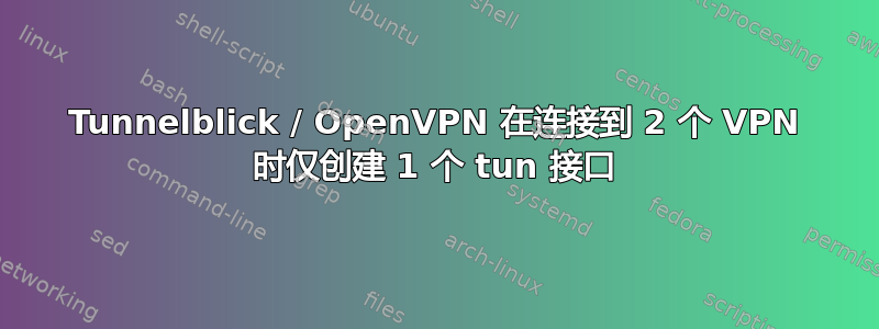 Tunnelblick / OpenVPN 在连接到 2 个 VPN 时仅创建 1 个 tun 接口