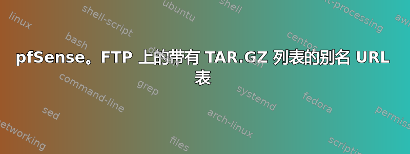 pfSense。FTP 上的带有 TAR.GZ 列表的别名 URL 表