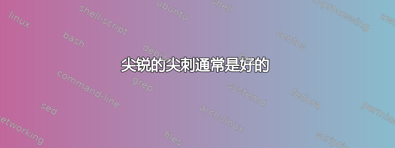 尖锐的尖刺通常是好的