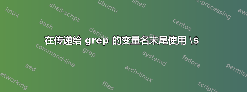 在传递给 grep 的变量名末尾使用 \$