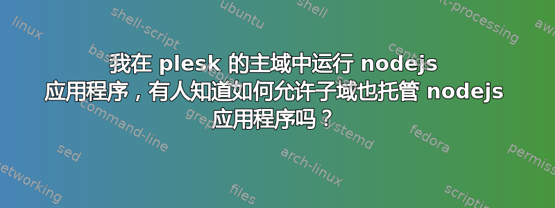 我在 plesk 的主域中运行 nodejs 应用程序，有人知道如何允许子域也托管 nodejs 应用程序吗？